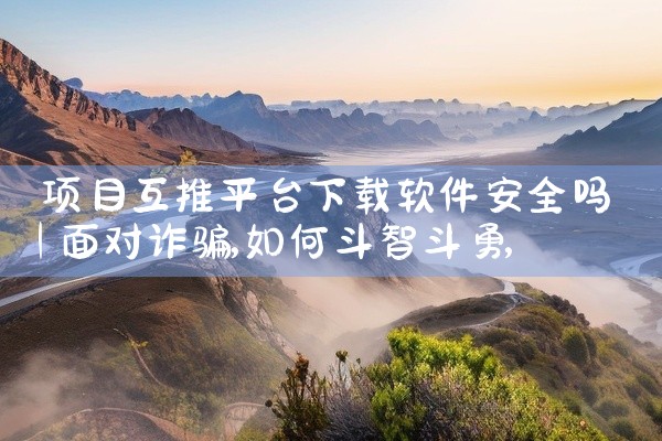 项目互推平台下载软件安全吗
