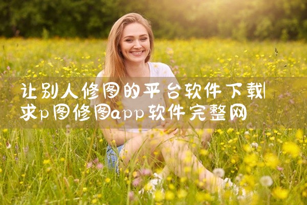 让别人修图的平台软件下载