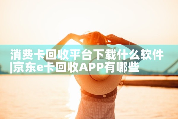 消费卡回收平台下载什么软件