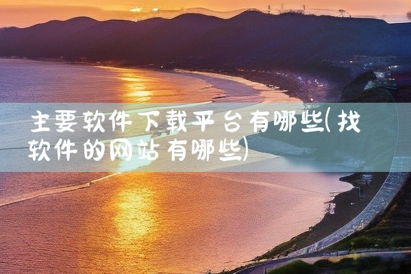 主要软件下载平台有哪些