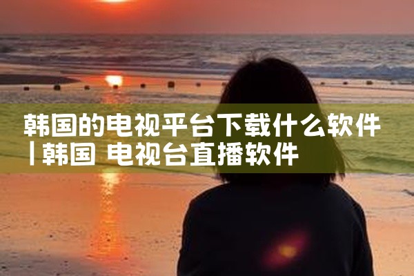 韩国的电视平台下载什么软件