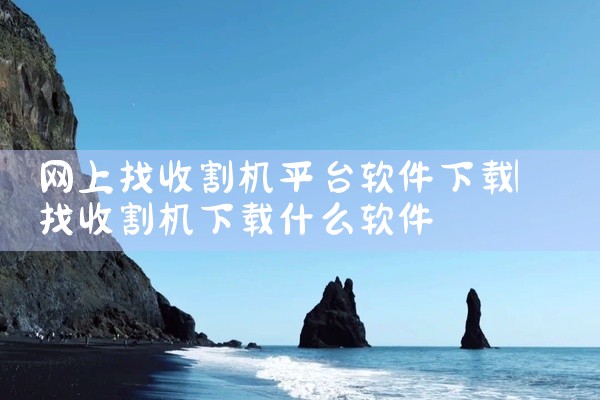 网上找收割机平台软件下载