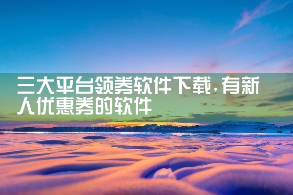 三大平台领券软件下载