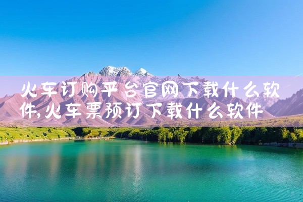 火车订购平台官网下载什么软件