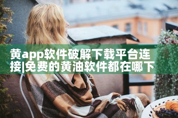 黄app软件破解下载平台连接