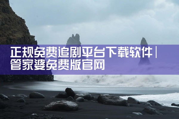 正规免费追剧平台下载软件